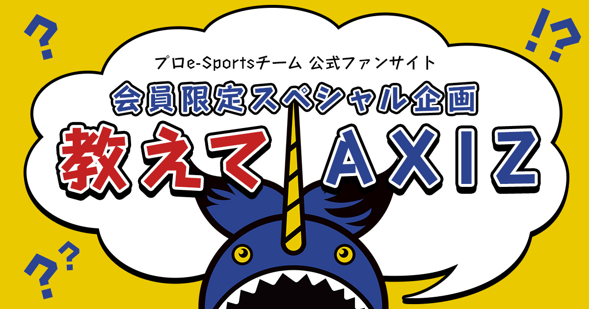 プロe-Sportsチーム 公式ファンサイト 会員限定スペシャル企画 教えてAXIZ